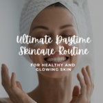 Ultimate Daytime Skincare Routine